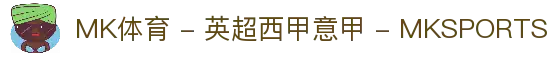 MK体育 - 英超西甲意甲 - MKSPORTS